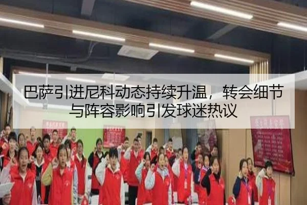 巴萨引进尼科动态持续升温，转会细节与阵容影响引发球迷热议